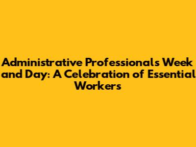 **Administrative Professionals Week and Day: A Celebration of Essential Workers**