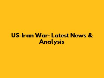 **US-Iran War: Latest News & Analysis**