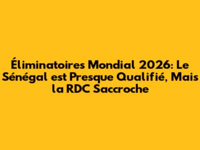 Éliminatoires Mondial 2026: Le Sénégal est Presque Qualifié, Mais la RDC S'accroche
