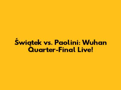 Świątek vs. Paolini: Wuhan Quarter-Final Live!