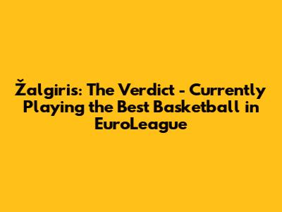 Žalgiris: The Verdict - Currently Playing the Best Basketball in EuroLeague