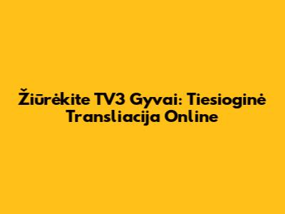 Žiūrėkite TV3 Gyvai: Tiesioginė Transliacija Online