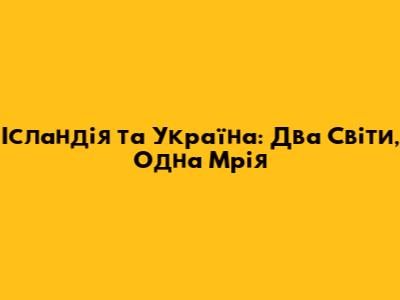 Ісландія та Україна: Два Світи, Одна Мрія
