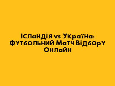 Ісландія vs Україна: Футбольний Матч Відбору Онлайн