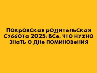 Покровская родительская суббота 2025: Все, что нужно знать о дне поминовения
