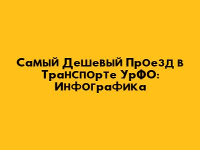 Самый Дешевый Проезд в Транспорте УрФО: Инфографика