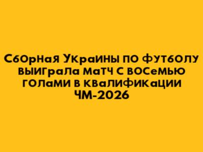 Сборная Украины по футболу выиграла матч с восемью голами в квалификации ЧМ-2026