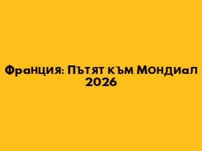 Франция: Пътят към Мондиал 2026
