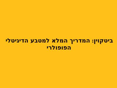 ביטקוין: המדריך המלא למטבע הדיגיטלי הפופולרי