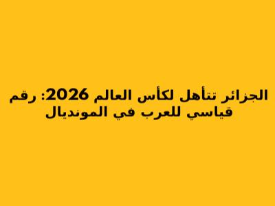 الجزائر تتأهل لكأس العالم 2026: رقم قياسي للعرب في المونديال
