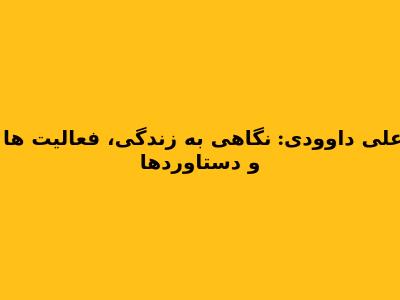 علی داوودی: نگاهی به زندگی، فعالیت ها و دستاوردها