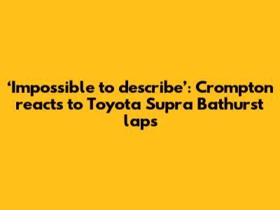 ‘Impossible to describe’: Crompton reacts to Toyota Supra Bathurst laps