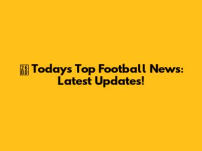 ⚽️ Today's Top Football News: Latest Updates!