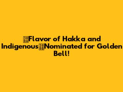 《Flavor of Hakka and Indigenous》Nominated for Golden Bell!