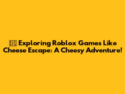 🧀 Exploring Roblox Games Like Cheese Escape: A Cheesy Adventure!