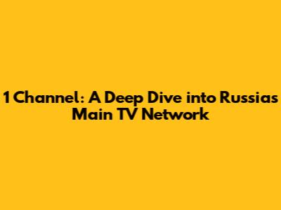 1 Channel: A Deep Dive into Russia's Main TV Network