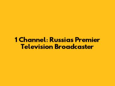 1 Channel: Russia's Premier Television Broadcaster