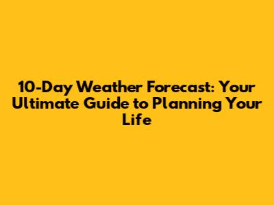 10-Day Weather Forecast: Your Ultimate Guide to Planning Your Life