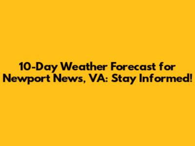 10-Day Weather Forecast for Newport News, VA: Stay Informed!