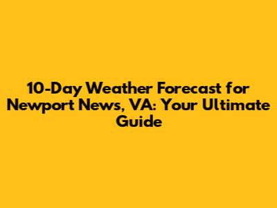 10-Day Weather Forecast for Newport News, VA: Your Ultimate Guide