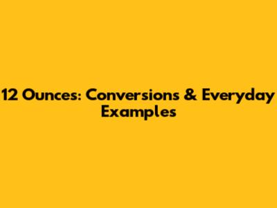 12 Ounces: Conversions & Everyday Examples