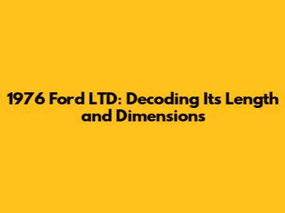 1976 Ford LTD: Decoding Its Length and Dimensions