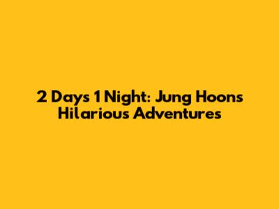 2 Days 1 Night: Jung Hoon's Hilarious Adventures