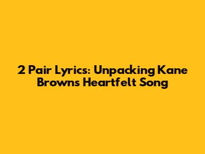 2 Pair Lyrics: Unpacking Kane Brown's Heartfelt Song