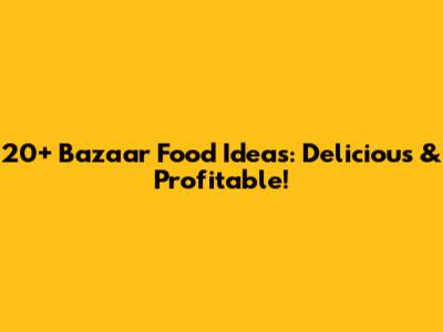 20+ Bazaar Food Ideas: Delicious & Profitable!