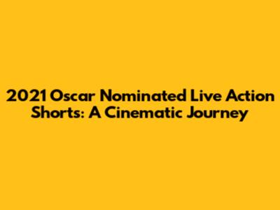 2021 Oscar Nominated Live Action Shorts: A Cinematic Journey