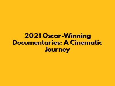 2021 Oscar-Winning Documentaries: A Cinematic Journey