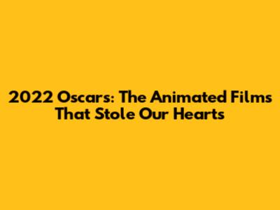 2022 Oscars: The Animated Films That Stole Our Hearts
