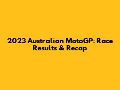 2023 Australian MotoGP: Race Results & Recap