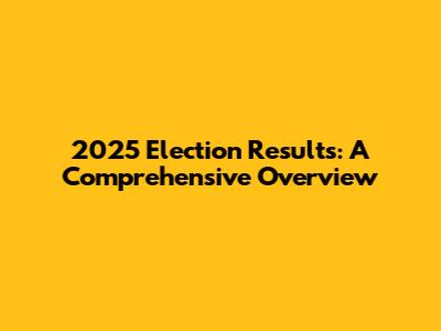 2025 Election Results: A Comprehensive Overview