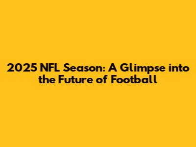 2025 NFL Season: A Glimpse into the Future of Football