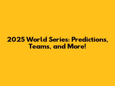 2025 World Series: Predictions, Teams, and More!