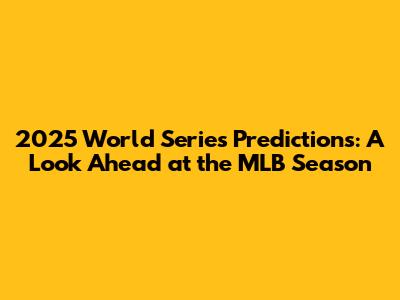 2025 World Series Predictions: A Look Ahead at the MLB Season