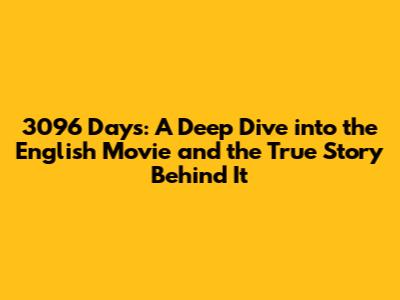 3096 Days: A Deep Dive into the English Movie and the True Story Behind It
