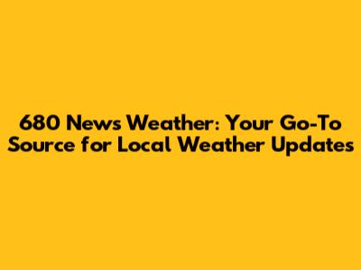 680 News Weather: Your Go-To Source for Local Weather Updates