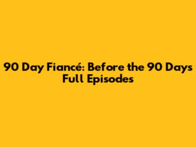 90 Day Fiancé: Before the 90 Days Full Episodes