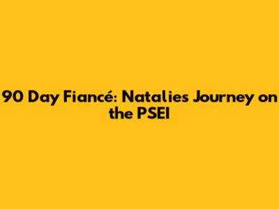 90 Day Fiancé: Natalie's Journey on the PSEI