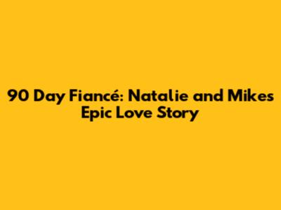 90 Day Fiancé: Natalie and Mike's Epic Love Story
