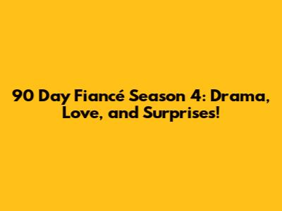90 Day Fiancé Season 4: Drama, Love, and Surprises!