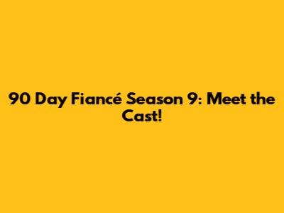 90 Day Fiancé Season 9: Meet the Cast!