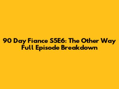 90 Day Fiance S5E6: The Other Way Full Episode Breakdown