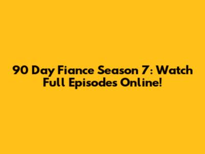 90 Day Fiance Season 7: Watch Full Episodes Online!