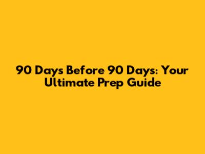 90 Days Before 90 Days: Your Ultimate Prep Guide