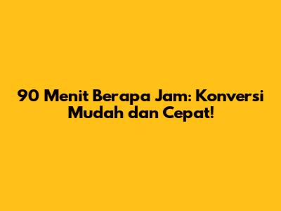 90 Menit Berapa Jam: Konversi Mudah dan Cepat!