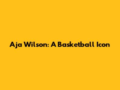A'ja Wilson: A Basketball Icon