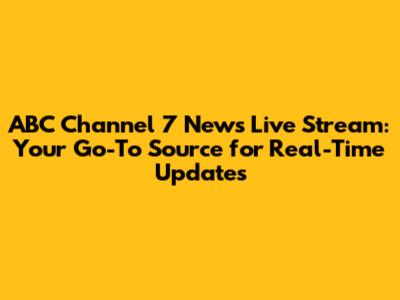 ABC Channel 7 News Live Stream: Your Go-To Source for Real-Time Updates